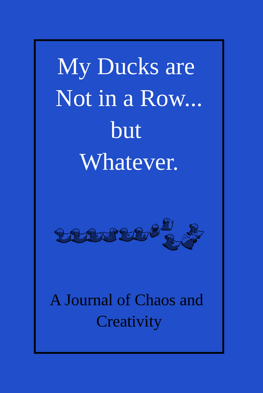 My Ducks are Not in a Row.. But Whatever.